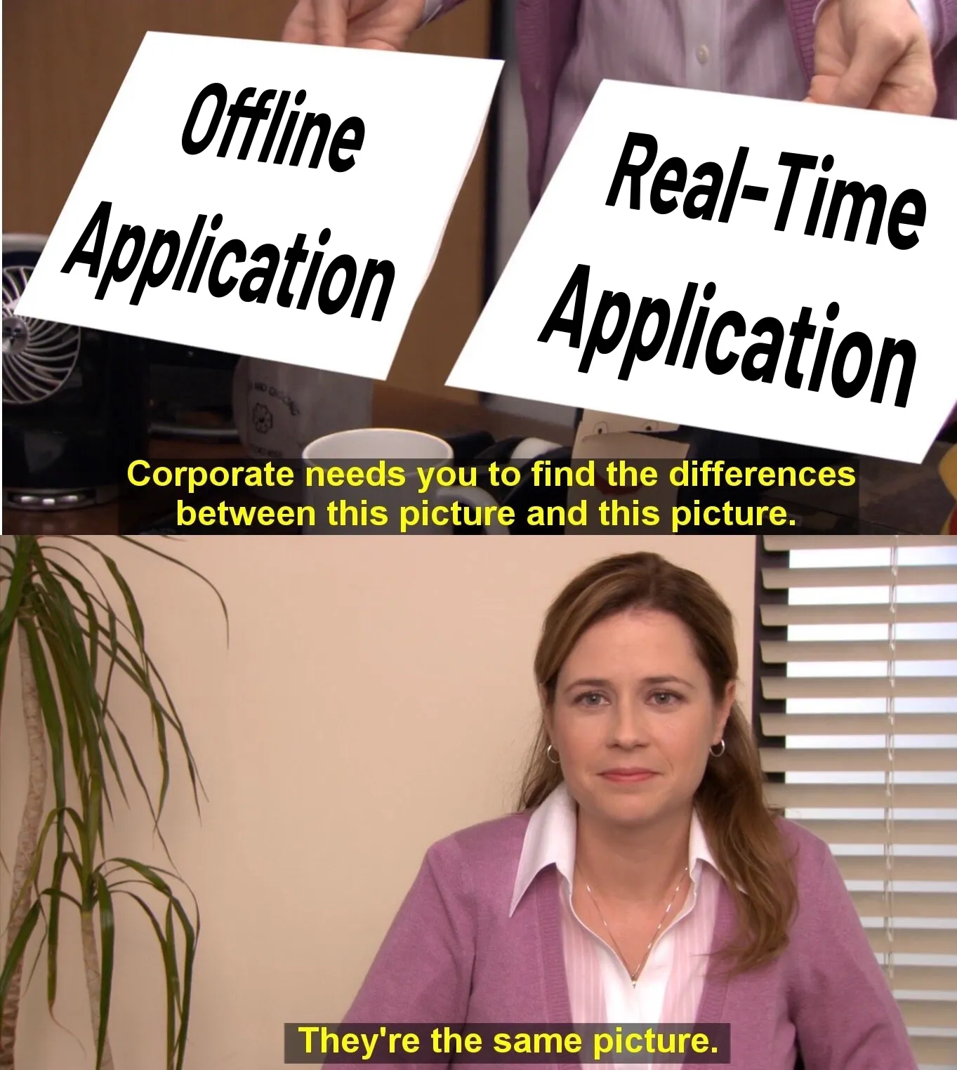 The Office meme: someone holds up two sheets of paper, one labeled "Offline Application" and the other "Real-Time Application", over the caption "Corporate needs you to find the differences between this picture and this picture". In the second panel a woman answers, "They're the same picture."
